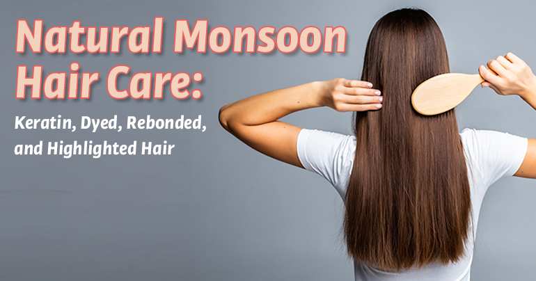 Natural Monsoon Hair Care: Keratin, Dyed, Rebonded, and Highlighted Hair